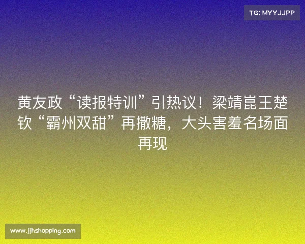 黄友政 “读报特训” 引热议！梁靖崑王楚钦 “霸州双甜” 再撒糖，大头害羞名场面再现