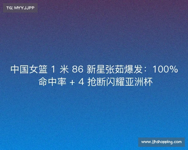 中国女篮 1 米 86 新星张茹爆发:100% 命中率 + 4 抢断闪耀亚洲杯 中国女篮 1 米 86 新星张茹爆发:100% 命中率 + 4 抢断闪耀亚洲杯